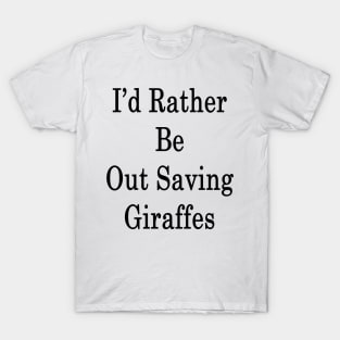 I'd Rather Be Out Saving Giraffes T-Shirt